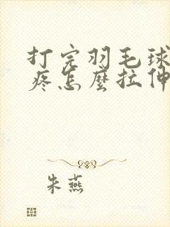 打完羽毛球屁股疼怎么拉伸