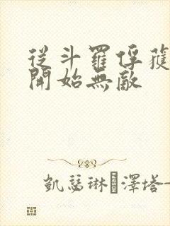 从斗罗俘获女神开始无敌 从斗罗俘获女神开始无敌