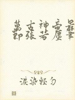 万古神帝最新章节张若尘笔趣阁 万古神帝最新章节张若尘笔趣阁