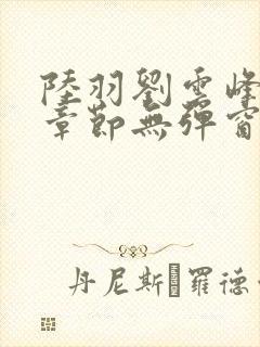 陆羽刘云峰最新章节无弹窗