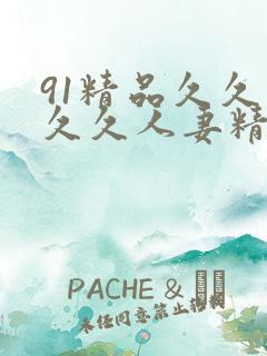 91精品久久久久久人妻精品 91精品久久久久久人妻精品