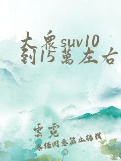 大众suv10到15万左右的车 大众suv10到15万左右的车
