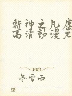 斩神之凡尘神域高清动漫免费观看