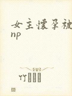女主怀孕被各种np