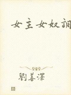 女主女奴调教 女主女奴调教