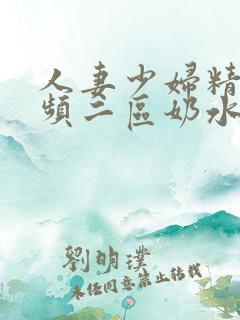 人妻少妇精品视频二区奶水
