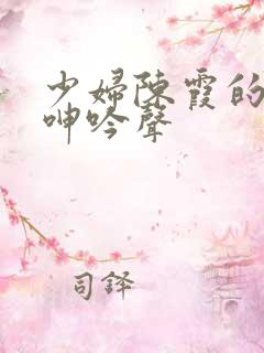 少妇陈霞的娇喘呻吟声
