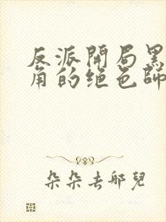 反派开局黑化主角的绝色师姐
