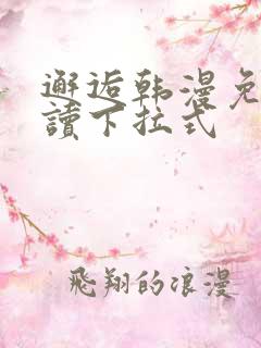 邂逅韩漫免费阅读下拉式 邂逅韩漫免费阅读下拉式
