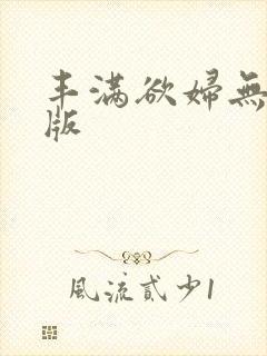 丰满欲妇无删减版