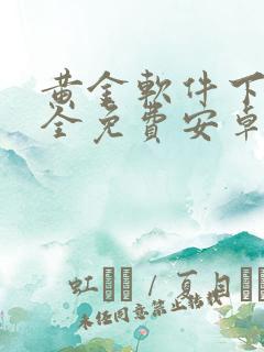 黄金软件下载大全免费安卓手机