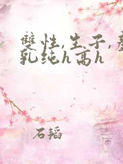 双性,生子,产乳纯h高h