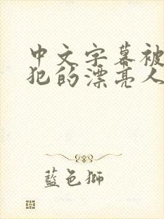 中文字幕被公侵犯的漂亮人妻由奈