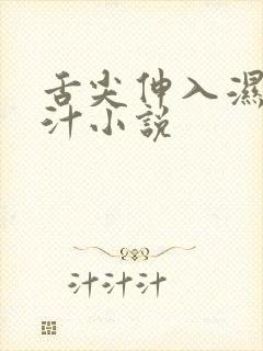舌尖伸入湿嫩蜜汁小说