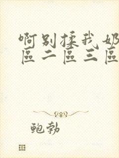 啊别揉我奶头一区二区三区