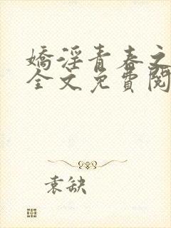 娇淫青春之放纵全文免费阅读 娇淫青春之放纵全文免费阅读