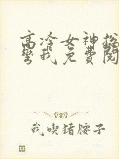 高冷女神总想掰弯我免费阅读小说