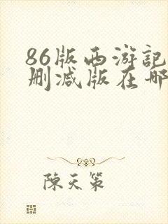 86版西游记未删减版在哪看