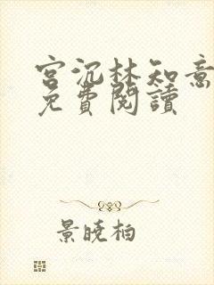 宫沉林知意全文免费阅读 宫沉林知意全文免费阅读