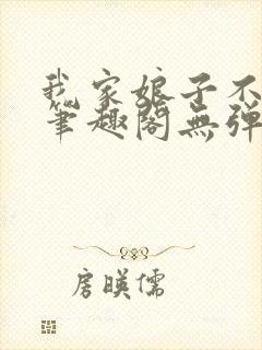 我家娘子不对劲笔趣阁无弹窗完结 我家娘子不对劲笔趣阁无弹窗完结
