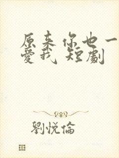 原来你也一直深爱我 短剧
