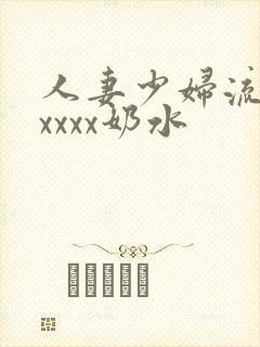 人妻少妇流奶水xxxx奶水