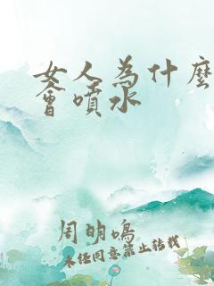 女人为什么高潮会喷水 女人为什么高潮会喷水