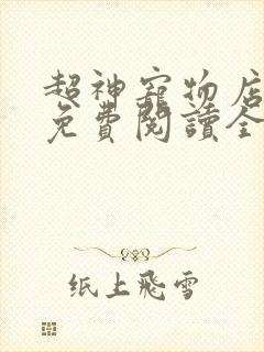 超神宠物店小说免费阅读全文 超神宠物店小说免费阅读全文