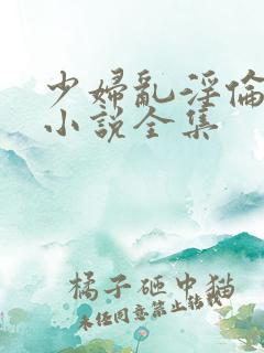 少妇乱淫伦长篇小说全集