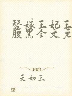 替嫁王妃王爷太腹黑全文免费阅读