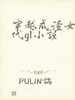 穿越成渣女的古代gl小说 穿越成渣女的古代gl小说