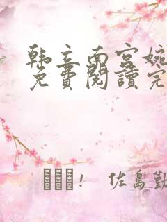 韩立南宫婉全文免费阅读完整版 韩立南宫婉全文免费阅读完整版