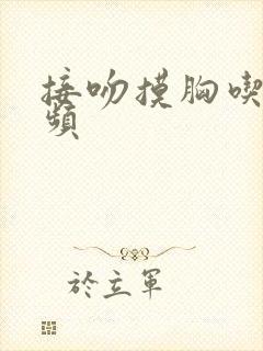 接吻摸胸吃奶视频