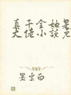 真千金她是全能大佬小说免费全本阅读 真千金她是全能大佬小说免费全本阅读