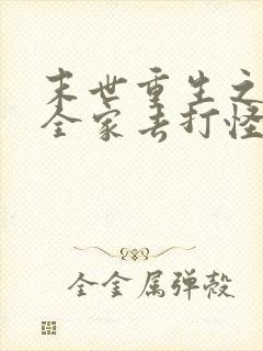 末世重生之我带全家去打怪txt全文下载