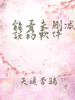 能看未删减版小说的软件 能看未删减版小说的软件