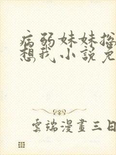 病弱妹妹总想肖想我小说免费阅读