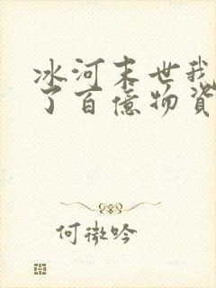 冰河末世我囤积了百亿物资完整版