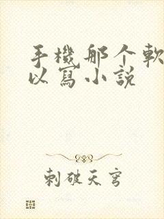 手机那个软件可以写小说