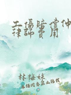 工伤赔偿仲裁请律师费用