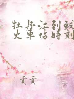 牡丹江到鲅鱼圈火车站时刻表