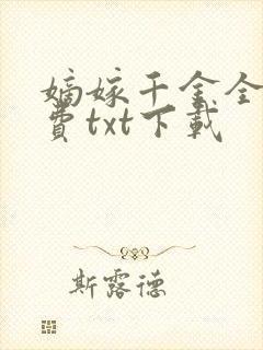 嫡嫁千金全文免费txt下载 嫡嫁千金全文免费txt下载