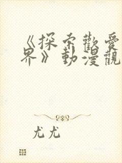 《探索欢爱新境界》动漫观看国产剧