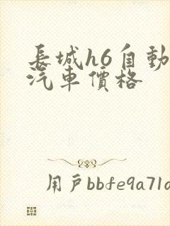 长城h6自动挡汽车价格 长城h6自动挡汽车价格