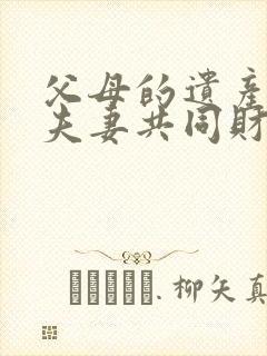 父母的遗产属于夫妻共同财产吗? 父母的遗产属于夫妻共同财产吗?