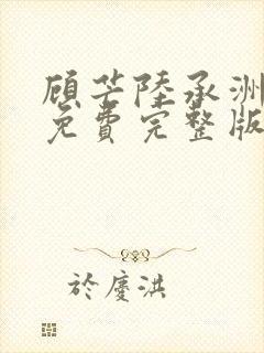 顾芒陆承洲小说免费完整版 顾芒陆承洲小说免费完整版