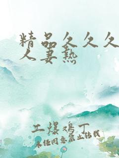 精品久久久久久人妻热 精品久久久久久人妻热