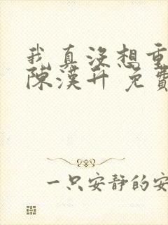 我真没想重生啊陈汉升 免费小说