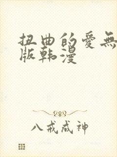 扭曲的爱无删减版韩漫