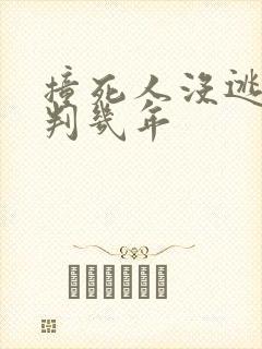 撞死人没逃逸会判几年